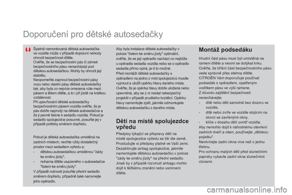 CITROEN DS4 2014  Návod na použití (in Czech)    
 
 
 
 
Doporučení pro dětské autosedačky  
 
 
Špatně namontovaná dětská autosedačka 
ve vozidle může v případě dopravní nehody 
ohrozit bezpečnost dítěte. 
  Ověřte, že se