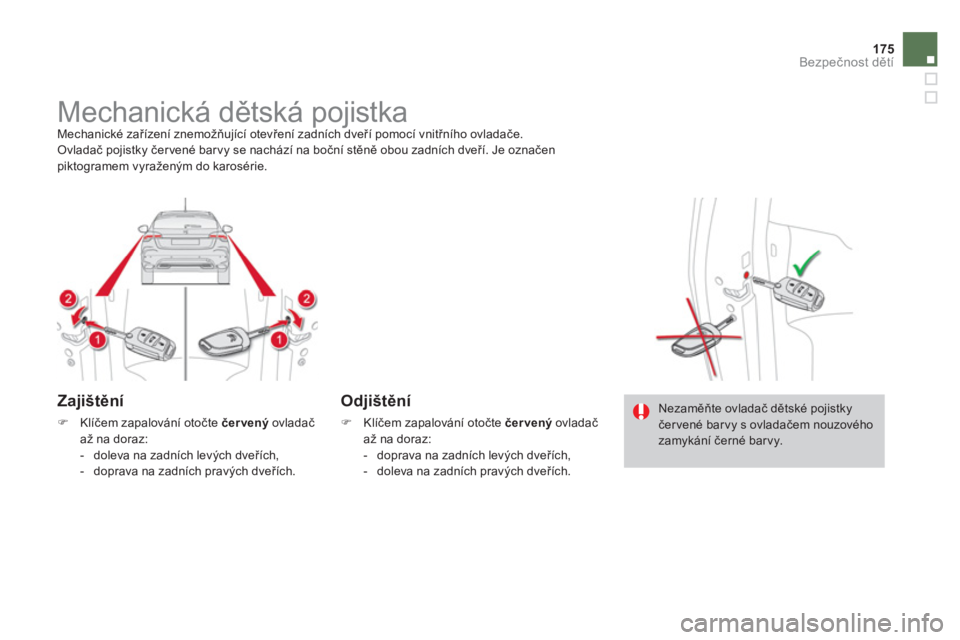 CITROEN DS4 2014  Návod na použití (in Czech) 175Bezpečnost dětí
 
 
 
 
 
 
 
 
 
Mechanická dětská pojistka  
Mechanické zařízení znemožňující otevření zadních dveří pomocí vnitřního ovladače. 
  Ovladač pojistky čer ve