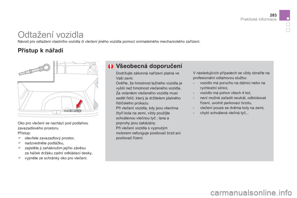 CITROEN DS4 2014  Návod na použití (in Czech) 283Praktické informace
   
 
 
 
 
Odtažení vozidla  
Návod pro odtažení vlastního vozidla či vlečení jiného vozidla pomocí snímatelného mechanického zařízení. 
  Oko pro vlečení s