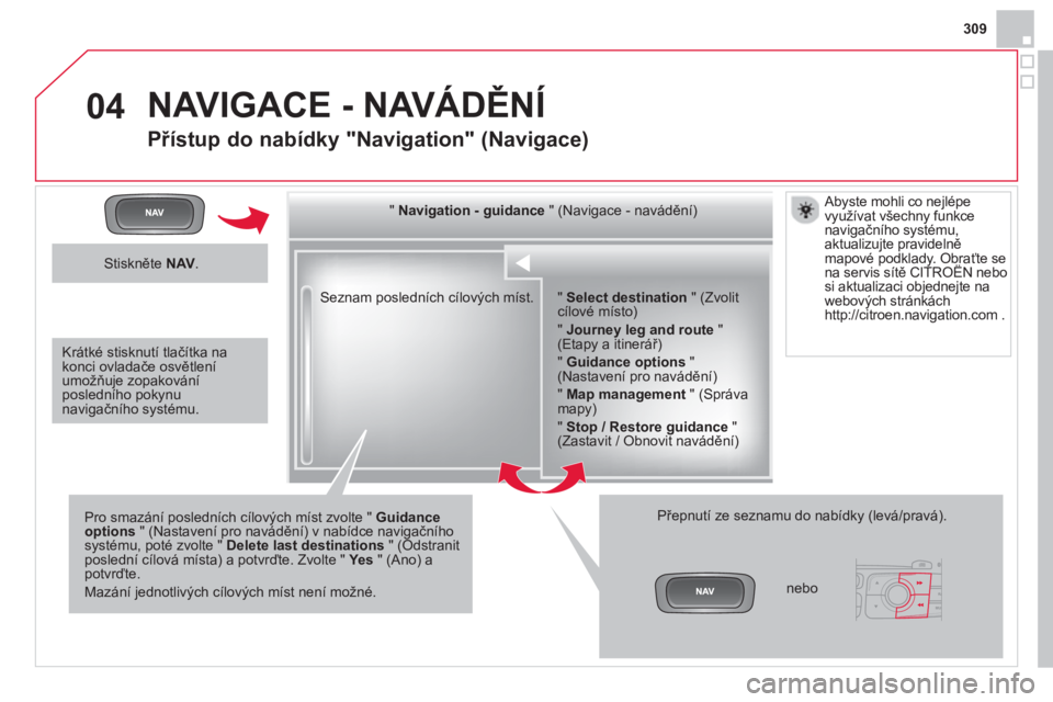CITROEN DS4 2014  Návod na použití (in Czech) 04
309
  Seznam posledních cílových míst.      
"  Navigation - guidance 
 " (Navigace - navádění)  
   
Pro smazání posledních cílových míst zvolte "  Guidance 
options 
 " (Nastavení p CITROEN DS4 2014  Návod na použití (in Czech) 04
309
  Seznam posledních cílových míst.      
"  Navigation - guidance 
 " (Navigace - navádění)  
   
Pro smazání posledních cílových míst zvolte "  Guidance 
options 
 " (Nastavení p