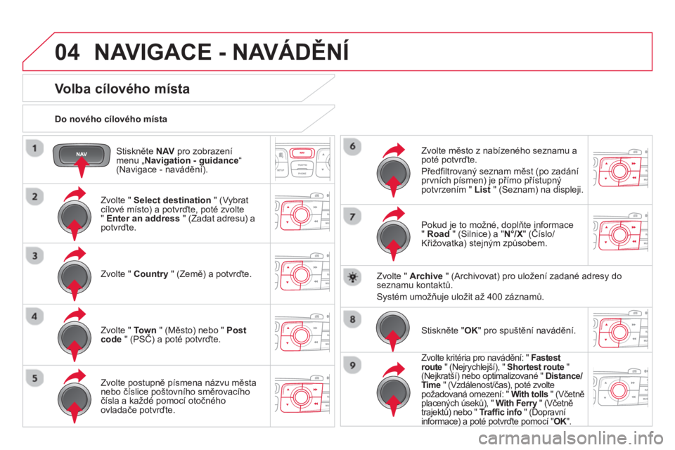 CITROEN DS4 2014  Návod na použití (in Czech) 04
   
Stiskněte  NAV 
 pro zobrazení 
menu „ Navigation - guidance 
“ 
(Navigace - navádění).      
Do nového cílového místa  
 
NAVIGACE - NAVÁDĚNÍ 
 
 
 
 
 
 
 
 
 
 
 
 
 
Volba c CITROEN DS4 2014  Návod na použití (in Czech) 04
   
Stiskněte  NAV 
 pro zobrazení 
menu „ Navigation - guidance 
“ 
(Navigace - navádění).      
Do nového cílového místa  
 
NAVIGACE - NAVÁDĚNÍ 
 
 
 
 
 
 
 
 
 
 
 
 
 
Volba c