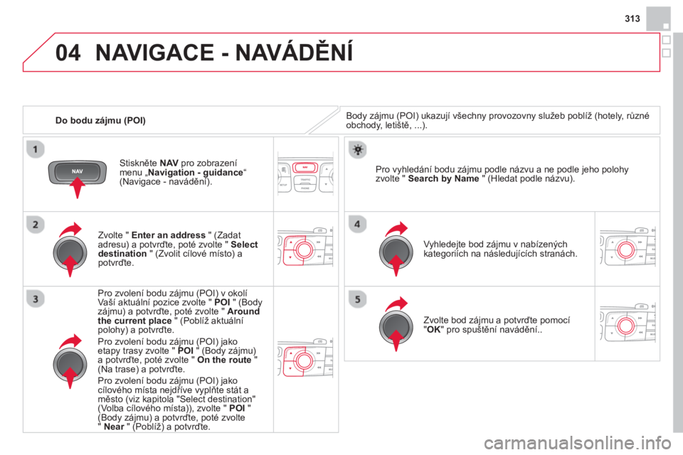 CITROEN DS4 2014  Návod na použití (in Czech) 04
313
   
 
Do bodu zájmu (POI) 
 
NAVIGACE - NAVÁDĚNÍ 
 
Body zájmu (POI) ukazují všechny provozovny služeb poblíž (hotely, různé 
obchody, letiště, ...).  
   
Zvolte "  Enter an addr CITROEN DS4 2014  Návod na použití (in Czech) 04
313
   
 
Do bodu zájmu (POI) 
 
NAVIGACE - NAVÁDĚNÍ 
 
Body zájmu (POI) ukazují všechny provozovny služeb poblíž (hotely, různé 
obchody, letiště, ...).  
   
Zvolte "  Enter an addr