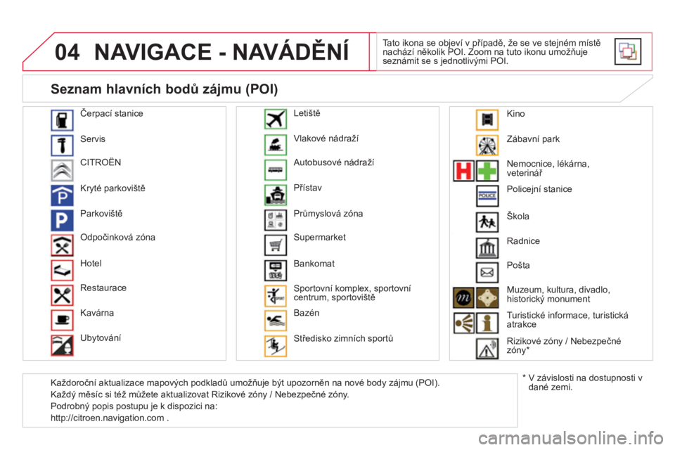CITROEN DS4 2014  Návod na použití (in Czech) 04  NAVIGACE - NAVÁDĚNÍ 
 
Tato ikona se objeví v případě, že se ve stejném místě 
nachází několik POI. Zoom na tuto ikonu umožňuje 
seznámit se s jednotlivými POI. 
   
Čerpací st CITROEN DS4 2014  Návod na použití (in Czech) 04  NAVIGACE - NAVÁDĚNÍ 
 
Tato ikona se objeví v případě, že se ve stejném místě 
nachází několik POI. Zoom na tuto ikonu umožňuje 
seznámit se s jednotlivými POI. 
   
Čerpací st