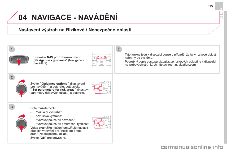 CITROEN DS4 2014  Návod na použití (in Czech) 04
315
  NAVIGACE - NAVÁDĚNÍ 
 
 
Poté můžete zvolit: 
   
 
-  "Vizuální výstraha" 
   
-  "Zvuková výstraha" 
   
-   "Varovat pouze při navádění" 
   
-   "Varovat pouze při překro