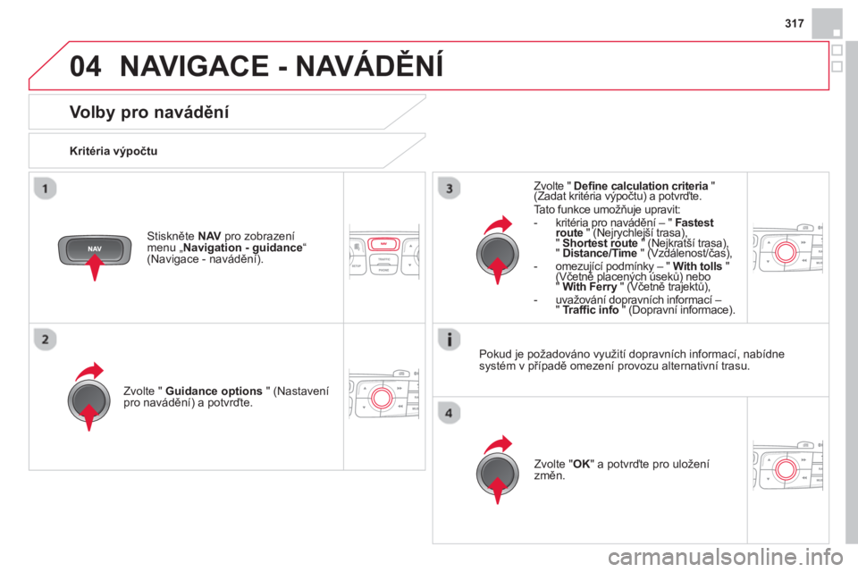 CITROEN DS4 2014  Návod na použití (in Czech) 04
317
  NAVIGACE - NAVÁDĚNÍ 
 
 
 
 
 
 
 
Volby pro navádění 
 
 
Kritéria výpočtu  
   
Zvolte "  Guidance options 
 " (Nastavení 
pro navádění) a potvrďte.  
   
Zvolte " OK 
" a pot