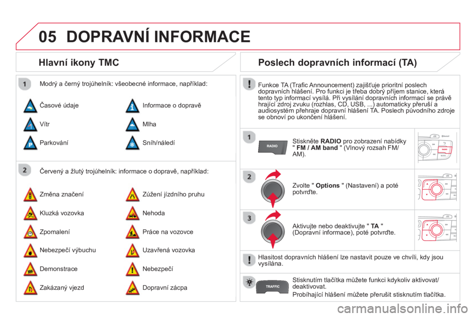 CITROEN DS4 2014 Návod na použití (in Czech) 05 DOPRAVNÍ INFORMACE
Hlavní ikony TMC
Červený a žlutý trojúhelník: informace o dopravě, například:
Modrý a černý trojúhelník: všeobecné informace, napřík CITROEN DS4 2014 Návod na použití (in Czech) 05 DOPRAVNÍ INFORMACE
Hlavní ikony TMC
Červený a žlutý trojúhelník: informace o dopravě, například:
Modrý a černý trojúhelník: všeobecné informace, napřík