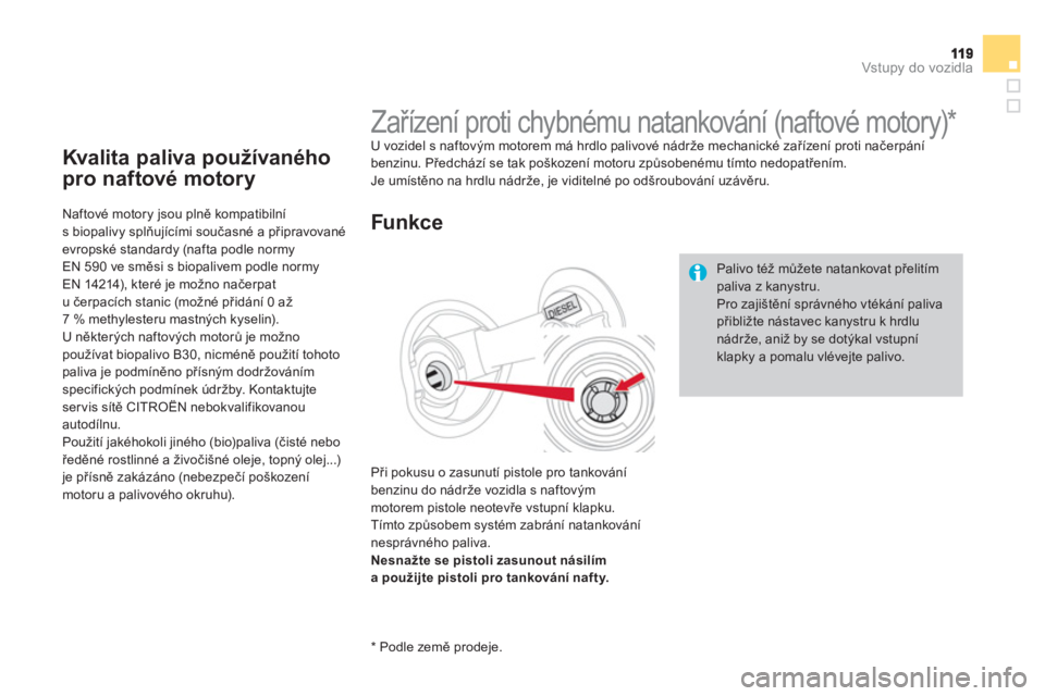 CITROEN DS4 2013  Návod na použití (in Czech) Vstupy do vozidla
Kvalita paliva používaného
pro naftové motory 
   
Naftové motory jsou plně kompatibilní s biopalivy splňujícími současné a připravovanéevropské standardy (nafta podle