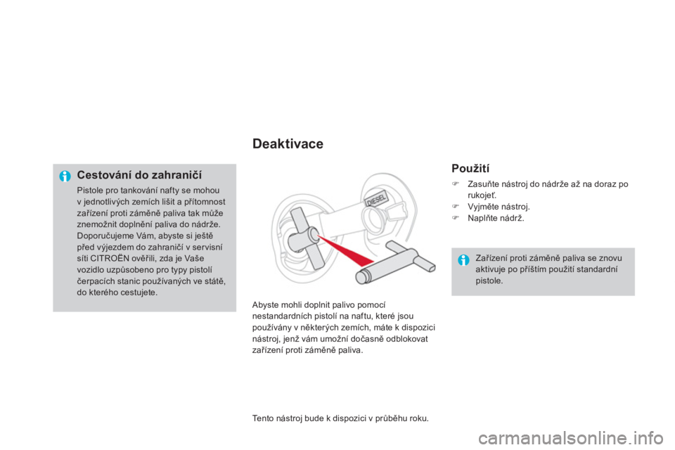 CITROEN DS4 2013  Návod na použití (in Czech)    
Deaktivace 
 
 
Použití
�)Zasuňte nástroj do nádrže až na doraz po rukojeť.�)Vyjměte nástroj. �)Naplňte nádrž.  
  Ab
yste mohli doplnit palivo pomocí
nestandardních pistolí na naf
