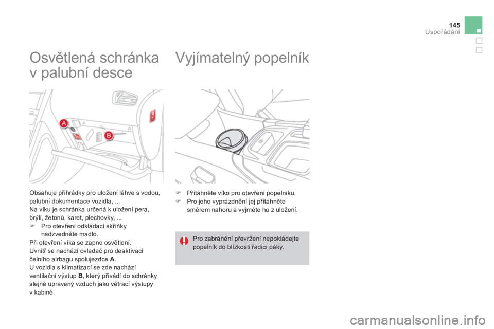 CITROEN DS4 2013  Návod na použití (in Czech) 145
Uspořádání
 
 
 
 
 
 
 
 
 
 
 
 
Osvětlená schránka 
v palubní desce 
   Obsahuje přihrádky pro uložení láhve s vodou, palubní dokumentace vozidla, ... 
  Na víku je schránka ur