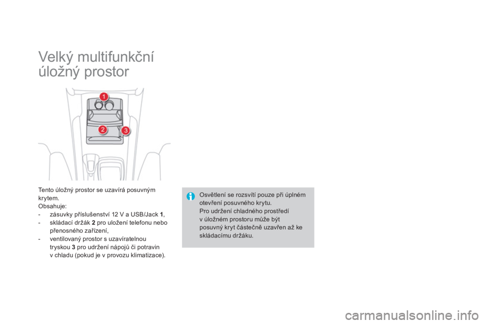 CITROEN DS4 2013  Návod na použití (in Czech)   Velký multifunkční 
úložný prostor 
Te n t o  úložný prostor se uzavírá posuvným 
krytem. 
Obsahuje:
-  zásuvky příslušenství 12 V a USB/Jack  1, 
-  skládací držák  2 
 pro ulo
