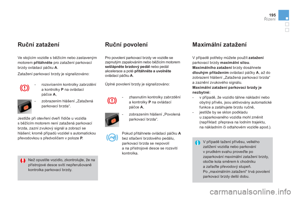 CITROEN DS4 2013  Návod na použití (in Czech) 195
Řízení
Pro povolení parkovací brzdy ve vozidle sezapnutým zapalováním nebo běžícím motorem
sešlápnětebrzdovýýpedálnebo pedálakcelerace a poté přitáhněte a uvolněteovládac�