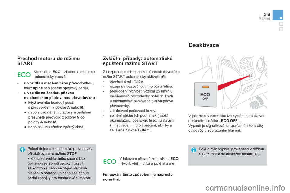 CITROEN DS4 2013  Návod na použití (in Czech) 215
Řízení
 
 
Přechod motoru do režimu
START 
Kontrolka  „ECO“   zhasne a motor seautomaticky spustí: 
-u vozidla s mechanickou převodovkou,když úplněsešlápněte spojkový pedál, -uv