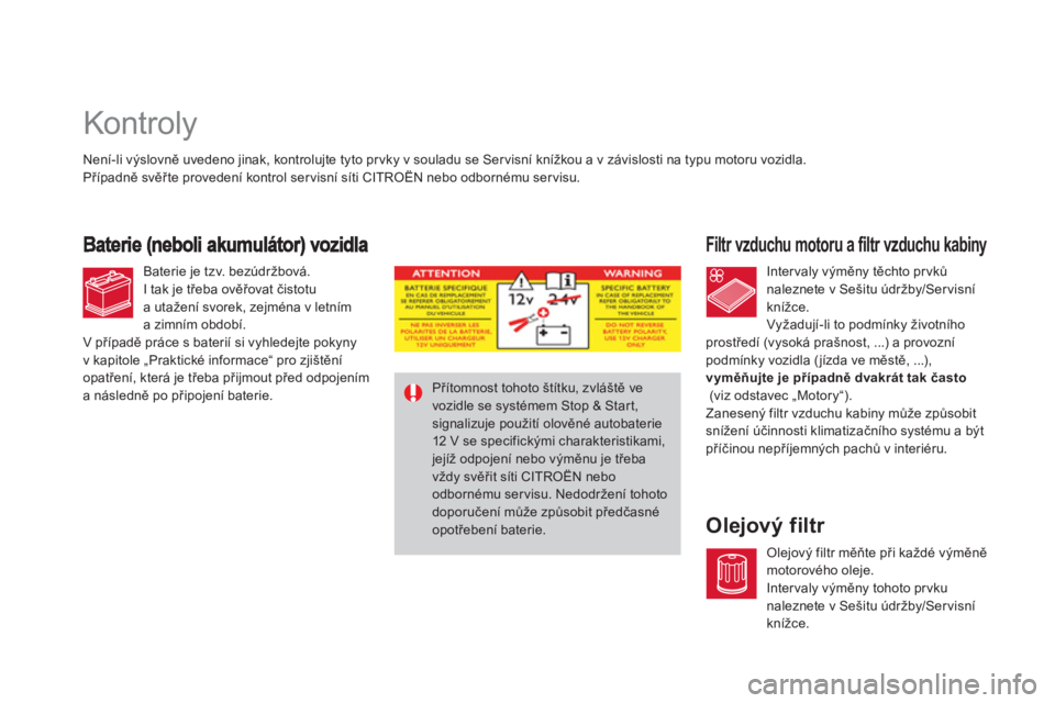 CITROEN DS4 2013  Návod na použití (in Czech)    
 
 
 
 
 
 
 
 
 
 
 
 
 
 
 
 
 
 
 
 
 
 
 
 
 
 
 
 
Kontroly 
 
 
Filtr vzduchu motoru a filtr vzduchu kabiny 
 
 
Olejový filtr 
Není-li výslovně uvedeno jinak, kontrolujte tyto prvky v s