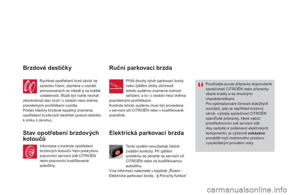 CITROEN DS4 2013  Návod na použití (in Czech) Elektrická parkovací brzda
  Te n t o  systém nevyžaduje žádné
zvláštní kontroly. Při zjištění problému se obraťte na ser visní síťCITROËN nebo na kvalifikovanouautodílnu.
  Více