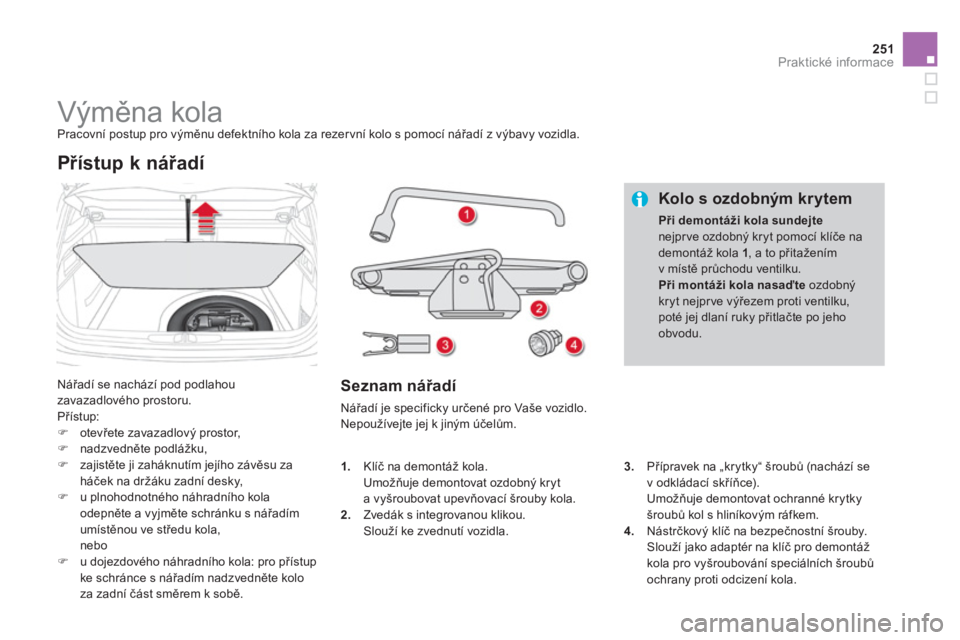 CITROEN DS4 2013  Návod na použití (in Czech) 251Praktické informace
   
 
 
 
 
 
 
 
 
 
 
 
 
 
Výměna kola  
Pracovní postup pro výměnu defektního kola za rezervní kolo s pomocí nářadí z výbavy vozidla. 
  Nářadí se nachází 