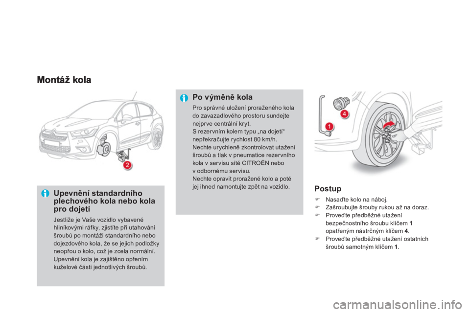 CITROEN DS4 2013  Návod na použití (in Czech)    
Upevnění standardního plechového kola nebo kolapro dojetí
 
Jestliže je Vaše vozidlo vybavené hliníkovými ráfky, zjistíte při utahování šroubů po montáži standardního nebodojez