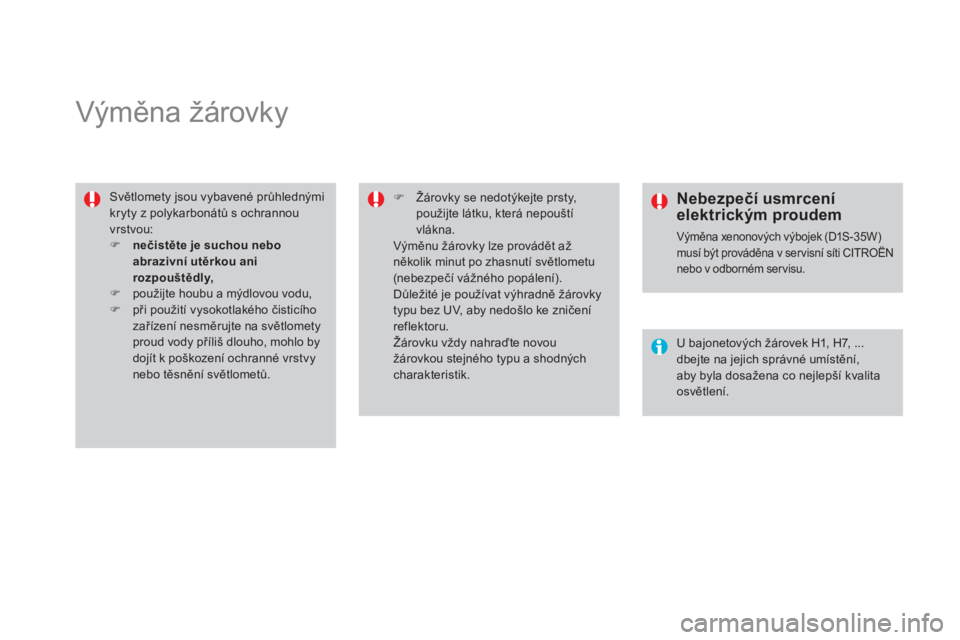 CITROEN DS4 2013  Návod na použití (in Czech)    
 
 
 
 
 
 
 
 
 
 
Výměna žárovky 
 
Světlomety jsou vybavené průhlednýmikryty z polykarbonátů s ochrannouvrstvou:�)nečistěte je suchou nebo abrazivní utěrkou ani rozpouštědly,�)p