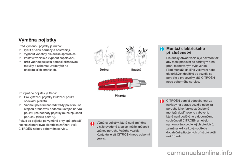 CITROEN DS4 2013  Návod na použití (in Czech)    
Montáž elektrického příslušenství 
 
Elektrický obvod vozidla je navržen tak,aby mohl pracovat se sériovým a na přání montovaným vybavením.  
Před montáží dalšího vybavení n