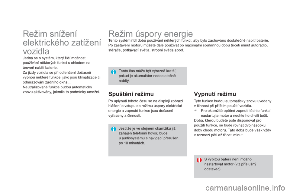 CITROEN DS4 2013  Návod na použití (in Czech)    
 
 
 
 
 
 
 
Režim úspory energie  
Te n t o  systém řídí dobu používání některých funkcí, aby bylo zachováno dostatečné nabití baterie. 
  Po zastavení motoru můžete dále po