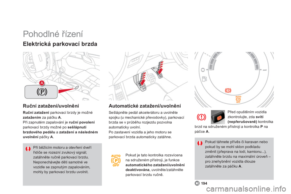 CITROEN DS4 2013  Návod na použití (in Czech)   Pohodlné řízení 
Ruční zatažení/uvolnění 
Ruční zatažení 
 parkovací brzdy je možné
zatažením 
 za páčku  A.Při zapnutém zapalování je  ruční povoleníparkovací brzdy mo�