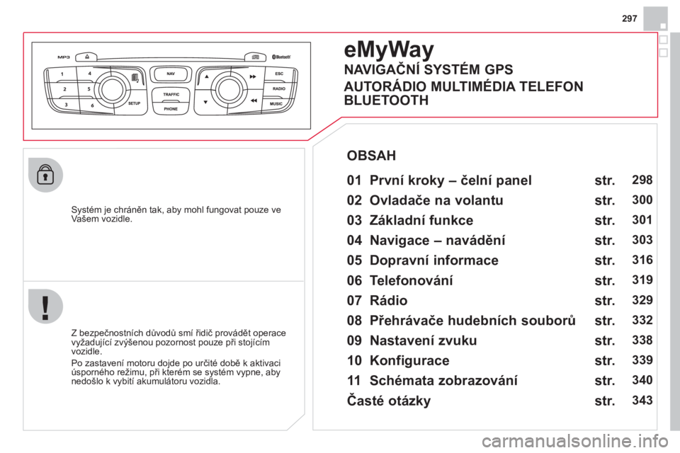 CITROEN DS4 2013  Návod na použití (in Czech) 297
   
Systém je chráněn tak, aby mohl fungovat pouze ve Vašem vozidle.
eMyWay
 
 
01  První kroky – čelní panel    
 
 
Z bezpečnostních důvodů smí řidič provádět operace 
vyžaduj