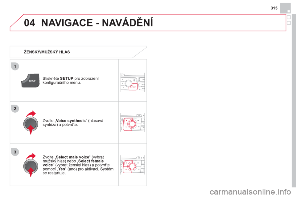 CITROEN DS4 2013  Návod na použití (in Czech) 315
04
3
1
2
NAVIGACE - NAVÁDĚNÍ
 
 
 
ŽENSKÝ/MUŽSKÝ HLAS
Stiskněte  SETUP 
 pro zobrazení konﬁ guračního menu.
   
Zvolte „ Select male voice“ (vybratmužský hlas) nebo „ Select f