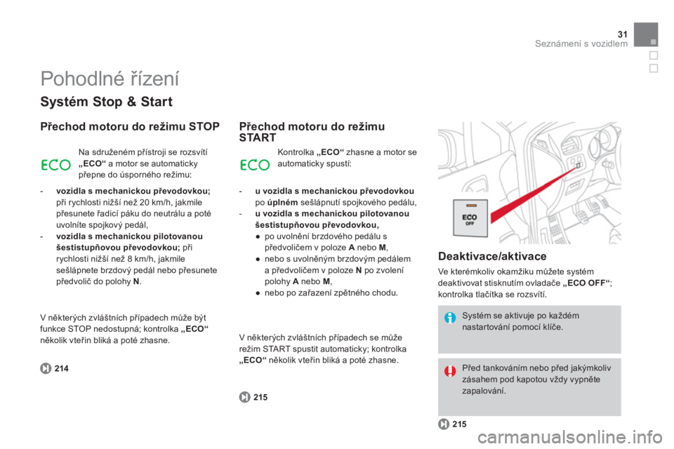 CITROEN DS4 2013  Návod na použití (in Czech) 31Seznámení s vozidlem
   
Systém Stop & Start 
 
 
Přechod motoru do režimu STOP
214Na sdru
ženém přístroji se rozsvítí„ECO“ 
 a motor se automatickypřepne do úsporného režimu:
   