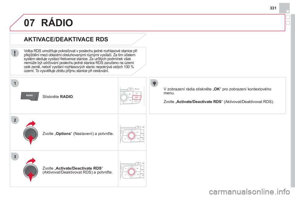 CITROEN DS4 2013  Návod na použití (in Czech) 331
1
2
3
07
   Stiskněte RADIO.  
 
 
 
 
 
 
 
AKTIVACE/DEAKTIVACE RDS 
 
 
Volba RDS umožňuje pokračovat v poslechu jedné rozhlasové stanice při 
přejíždění mezi oblastmi obsluhovanými