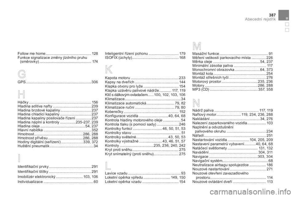 CITROEN DS4 2013  Návod na použití (in Czech) 387
Abecední rejstřík
Follow me home............................................128Funkce signalizace změny jízdního pruhu(směrovky) ..................................................174
GPS...
