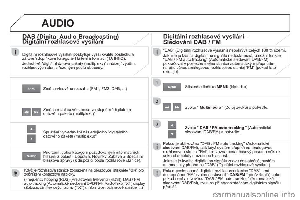 CITROEN DS4 2013  Návod na použití (in Czech)    
Změna vlnového rozsahu (FM1, FM2, DAB, ...) 
 
 
 
 
 
 
 
DAB (Digital Audio Broadcasting) Digitální rozhlasové vysílání (g(g
 
 
Digitální rozhlasové vysílání poskytuje vyšší kv
