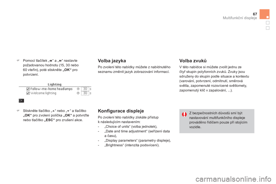 CITROEN DS4 2013  Návod na použití (in Czech) 67
Multifunkční displeje
�)Pomocí tlačítek „ 
�“ a „�“ nastavtepožadovanou hodnotu (15, 30 nebo 
60 vteřin), poté stiskněte  „OK“ 
 pro potvrzení.
Volba jazyka 
Po zvolení té