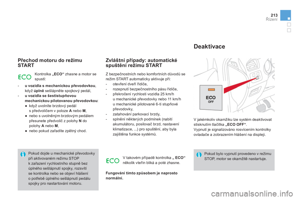 CITROEN DS4 2011  Návod na použití (in Czech) 213Řízení
 
 
Přechod motoru do režimu
START 
Kontrolka  „ECO“zhasne a motor sespustí:
-u vozidla smechanickoupřevodovkou,když úplněsešlápněte spojkový pedál, -uvozidla se šestistu