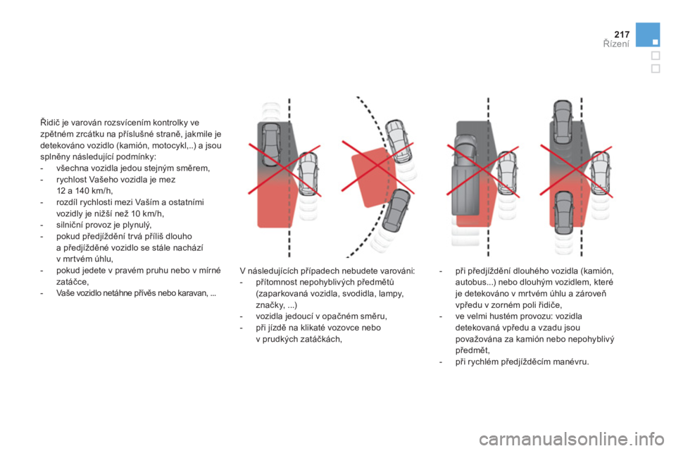 CITROEN DS4 2011  Návod na použití (in Czech) 217Řízení
V následujících případech nebudete varováni:
-  přítomnost nepohyblivých předmětů
(zaparkovaná vozidla, svodidla, lampy, značky, ...) 
-  vozidla jedoucí v opačném směru
