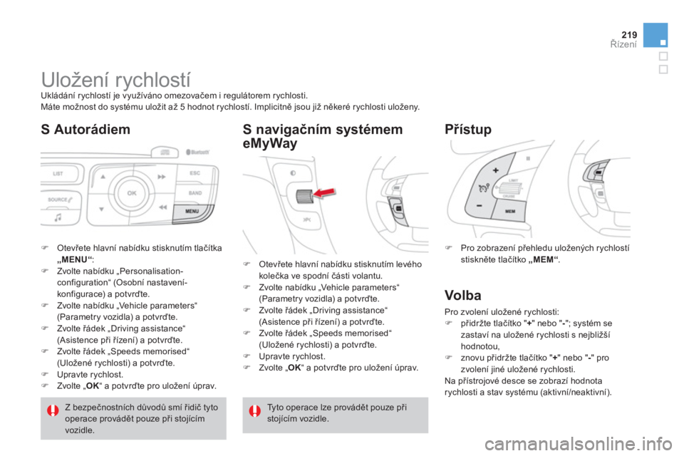 CITROEN DS4 2011  Návod na použití (in Czech) 219Řízení
 
 
 
 
 
 
 
 
 
Uložení rychlostí  
Ukládání rychlostí je využíváno omezovačem i regulátorem rychlosti.
  Máte možnost do systému uložit až 5 hodnot rychlostí. Implici