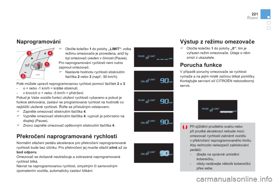 CITROEN DS4 2011  Návod na použití (in Czech) 221Řízení
 )Otočte kolečko 1do polohy „LIMIT“: volba režimu omezovače je provedena, aniž bybyl omezovač uveden v činnost (Pause).  
Pro naprogramování rychlosti není nutno 
za
pnout o