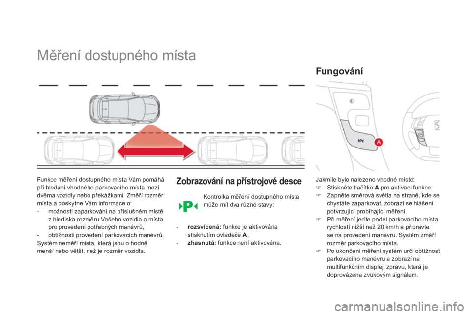 CITROEN DS4 2011  Návod na použití (in Czech)    
 
 
 
 
Měření dostupného místa 
Funkce měření dostupného místa Vám pomáhá při hledání vhodného parkovacího místa mezi 
dvěma vozidly nebo překážkami. Změří rozměr míst