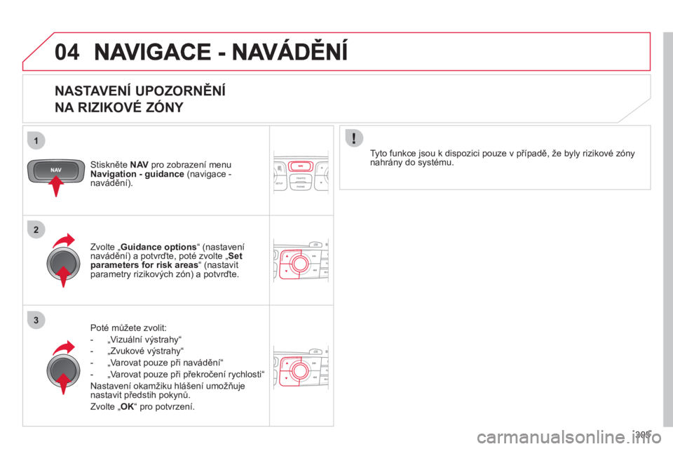 CITROEN DS4 2011  Návod na použití (in Czech) 305
04
1
2
3
   
NASTAVENÍ UPOZORNĚNÍ   
NA RIZIKOVÉ ZÓNY 
Stiskněte NAVpro zobrazení menu Navigation - guidance(navigace - navádění).
P
oté mů