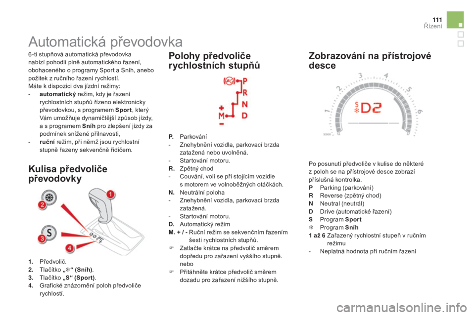 CITROEN DS5 2016 Návod na použití (in Czech) 111
DS5_cs_Chap04_conduite_ed02-2015
zobrazování na přístrojové
de sce
Po posunutí předvoliče v kulise do některé
z poloh se na přístrojové desce zobrazí
příslušná kontrolka.
P
CITROEN DS5 2016 Návod na použití (in Czech) 111
DS5_cs_Chap04_conduite_ed02-2015
zobrazování na přístrojové
de sce
Po posunutí předvoliče v kulise do některé
z poloh se na přístrojové desce zobrazí
příslušná kontrolka.
P