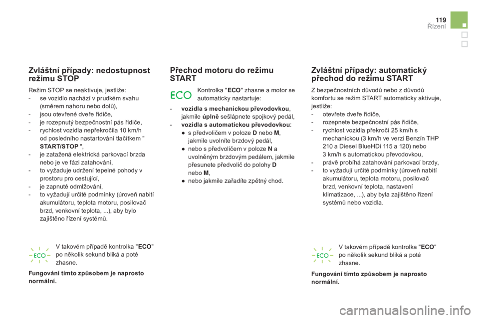 CITROEN DS5 2016  Návod na použití (in Czech) 11 9
DS5_cs_Chap04_conduite_ed02-2015
zvláštní případy: nedostupnost 
r ežimu sTop
Režim STOP se neaktivuje, jestliže:
- se v
ozidlo nachází v prudkém svahu 
(směrem nahoru nebo dolů),
-
