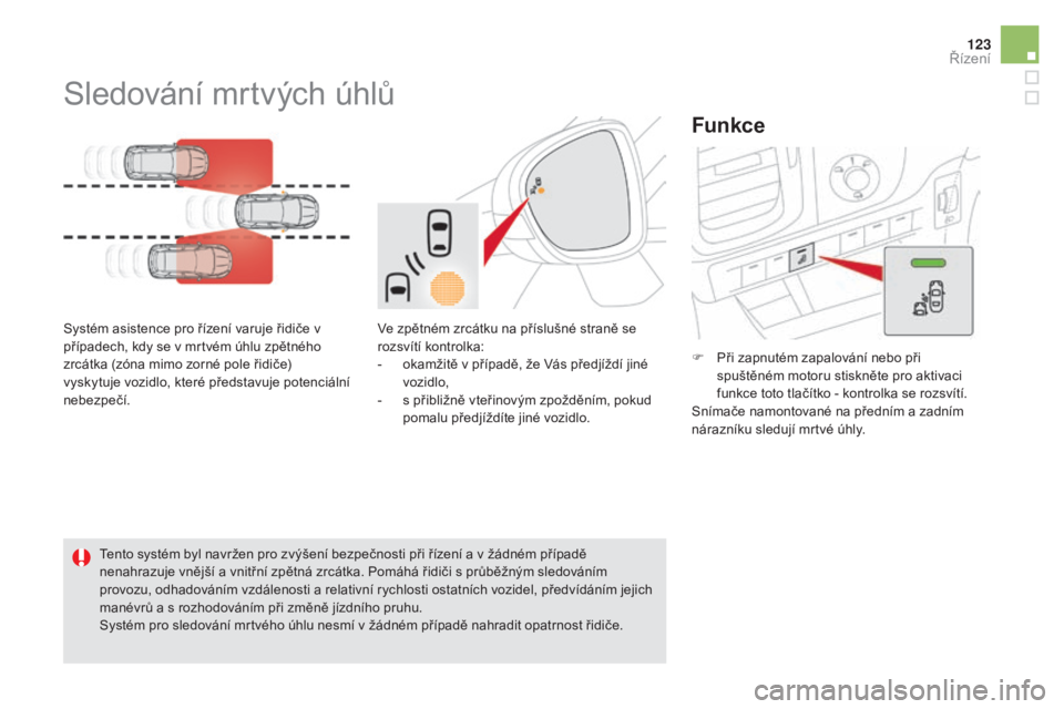 CITROEN DS5 2016  Návod na použití (in Czech) 123
DS5_cs_Chap04_conduite_ed02-2015
Sledování mrtvých úhlů
Systém asistence pro řízení varuje řidiče v 
případech, kdy se v mrtvém úhlu zpětného 
zrcátka (zóna mimo zorné pole ři