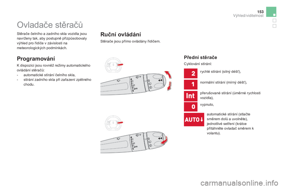 CITROEN DS5 2016  Návod na použití (in Czech) 153
DS5_cs_Chap05_visibilite_ed02-2015
Ovladače stěračů
programování
K dispozici jsou rovněž režimy automatického 
ovládání stěračů:
-
 au
tomatické stírání čelního skla,
-
 st


