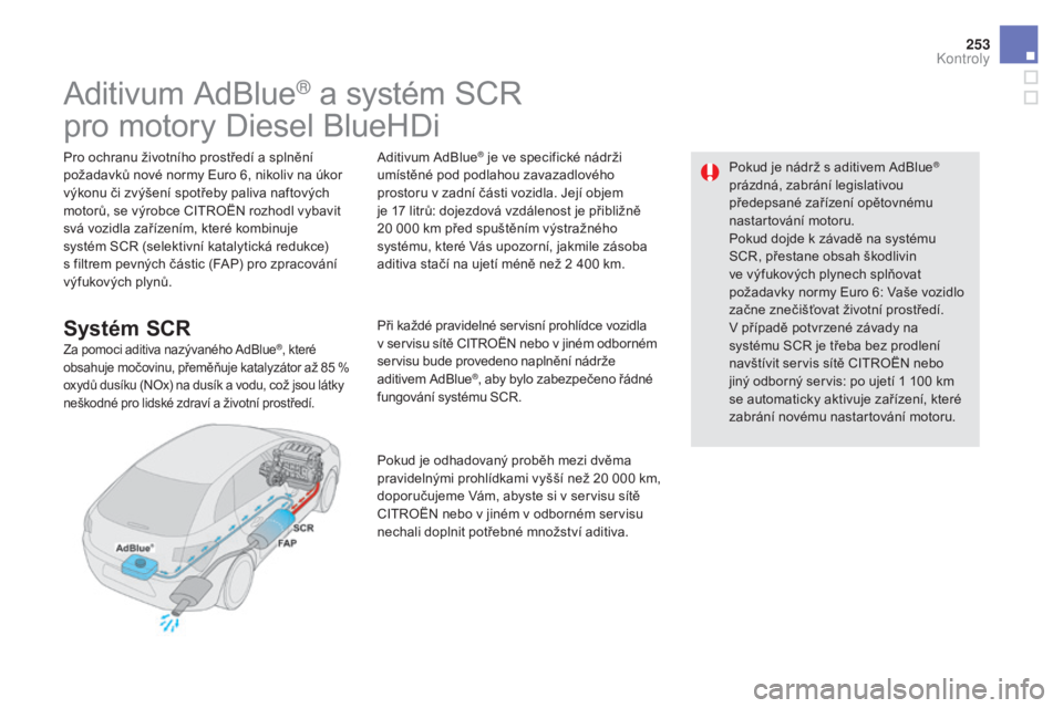 CITROEN DS5 2016  Návod na použití (in Czech) 253
DS5_cs_Chap09_verifications_ed02-2015
Aditivum AdBlue® a systém SCR
pro motory Diesel BlueHDi
Pro ochranu životního prostředí a splnění 
požadavků nové normy Euro 6, nikoliv na úkor 
v