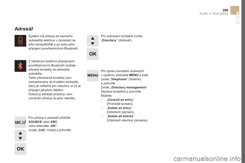 CITROEN DS5 2016  Návod na použití (in Czech) 299
DS5_cs_Chap11d_RD5_ed02-2015
Pro úpravu kontaktů uložených  
v systému stiskněte MENU a poté 
zvolte „ Telephone “ (Telefon)  
a potvrďte.
Zvolte „
dire

ctory management “ 
(Sprá