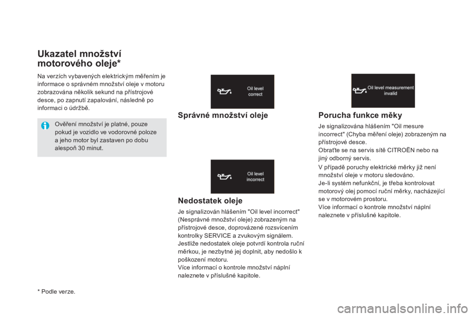 CITROEN DS5 2016  Návod na použití (in Czech) Ukazatel množství 
motorového oleje*
Nedostatek oleje
Je signalizován hlášením "Oil level incorrect" 
(Nesprávné množství oleje) zobrazeným na 
přístrojové desce, doprovázené 