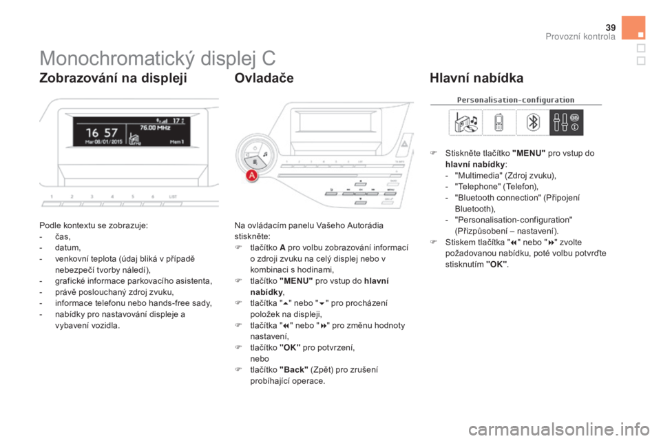 CITROEN DS5 2016  Návod na použití (in Czech) 39
Monochromatický displej C
Podle kontextu se zobrazuje:
- čas,
-
 da

tum,
-
 ve

nkovní teplota (údaj bliká v případě 
nebezpečí tvorby náledí),
-
 gr

afické informace parkovacího as