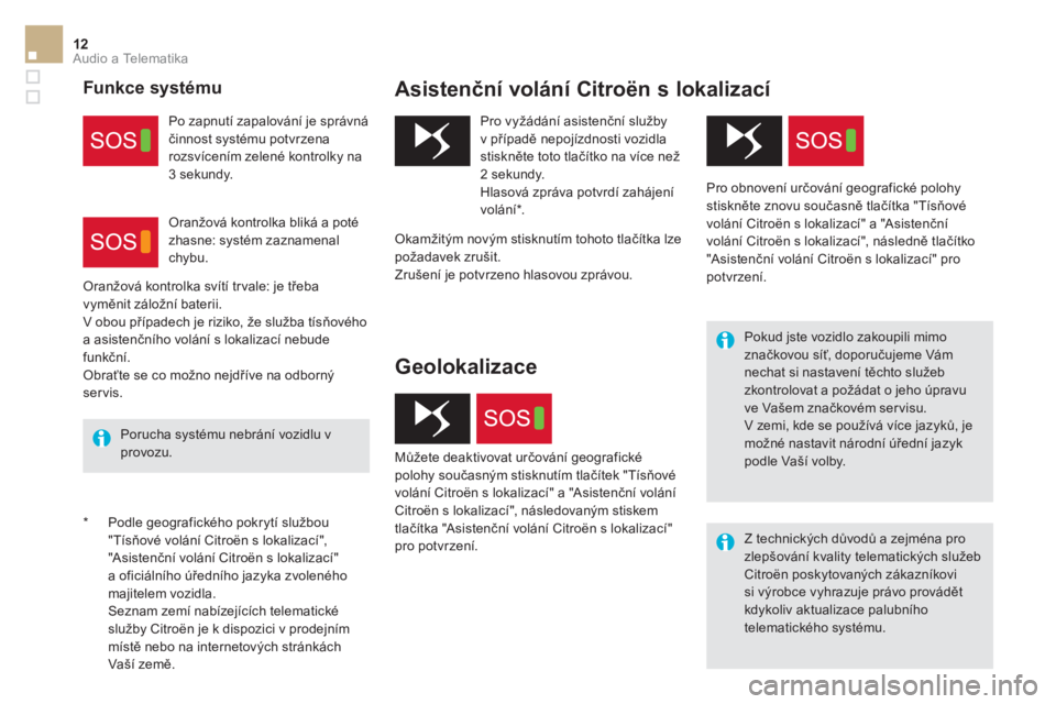 CITROEN DS5 2016  Návod na použití (in Czech) 12  Audio a Telematika 
 
 
*  Podle geografického pokrytí službou 
"Tísňové volání Citroën s lokalizací", 
"Asistenční volání Citroën s lokalizací" 
a oficiálního úředního jazyka