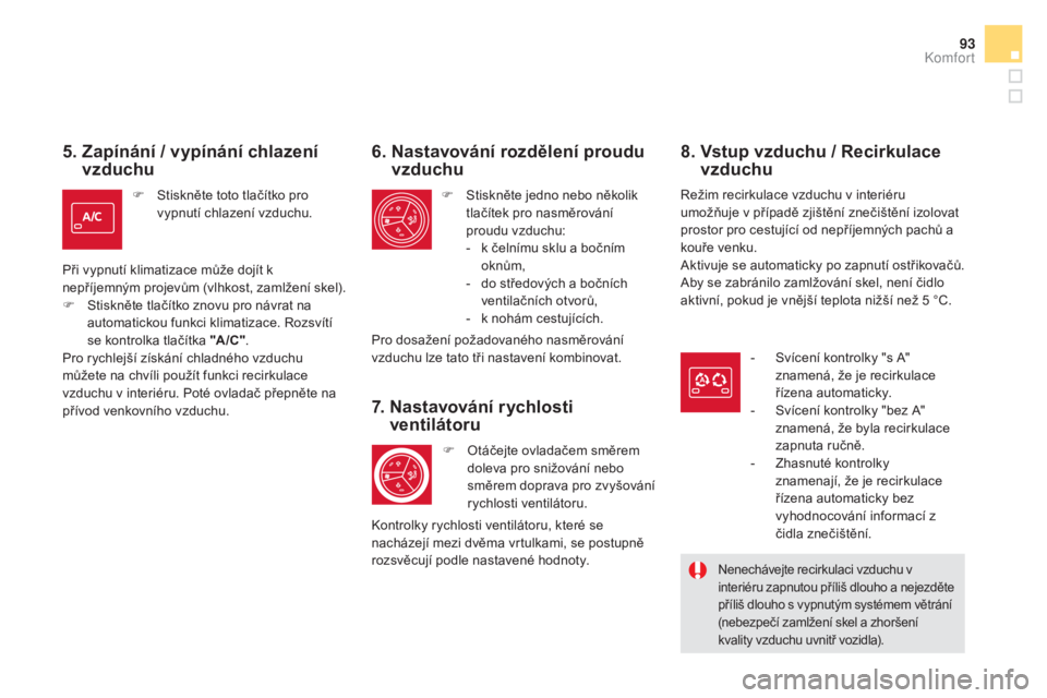 CITROEN DS5 2016  Návod na použití (in Czech) 93
DS5_cs_Chap03_confort_ed02-2015
5.  zapínání / vypínání chlazení 
v zduchu
F Stiskněte toto tlačítko pro 
v
ypnutí chlazení vzduchu.
Při vypnutí klimatizace může dojít k 
nepříje