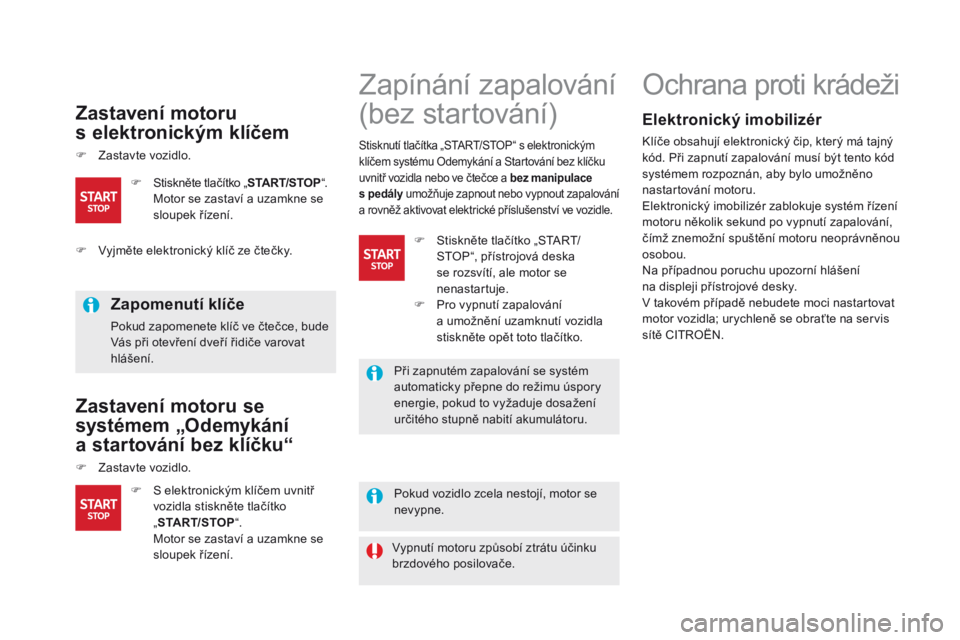 CITROEN DS5 2015  Návod na použití (in Czech) DS5_cs_Chap04_conduite_ed01-2015
zastavení motoru  
s elektronickým klíčem
F Zastavte vozidlo.
zapomenutí klíče
Pokud zapomenete klíč ve čtečce, bude 
Vás při otevření dveří řidiče 