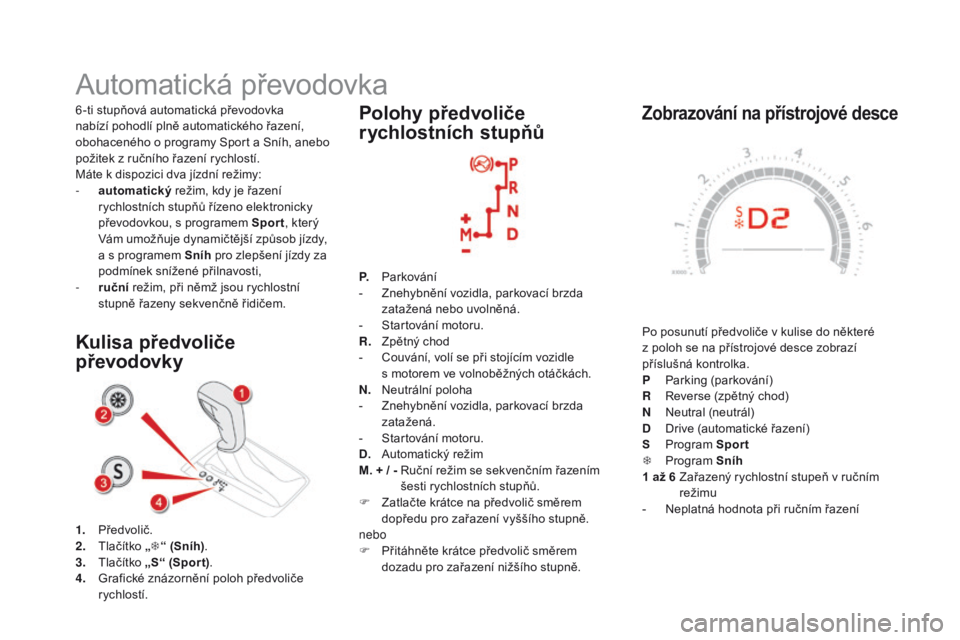 CITROEN DS5 2015  Návod na použití (in Czech) DS5_cs_Chap04_conduite_ed01-2015
zobrazování na přístrojové desce
Po posunutí předvoliče v kulise do některé  
z poloh se na přístrojové desce zobrazí 
příslušná kontrolka.
P 
P
 ark