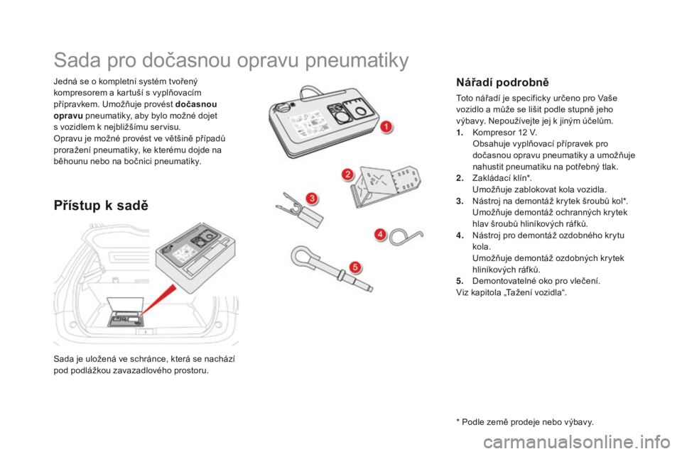 CITROEN DS5 2015  Návod na použití (in Czech) DS5_cs_Chap08_info-pratiques_ed01-2015
Sada je uložená ve schránce, která se nachází 
pod podlážkou zavazadlového prostoru. Jedná se o kompletní systém tvořený 
kompresorem a kartuší s
